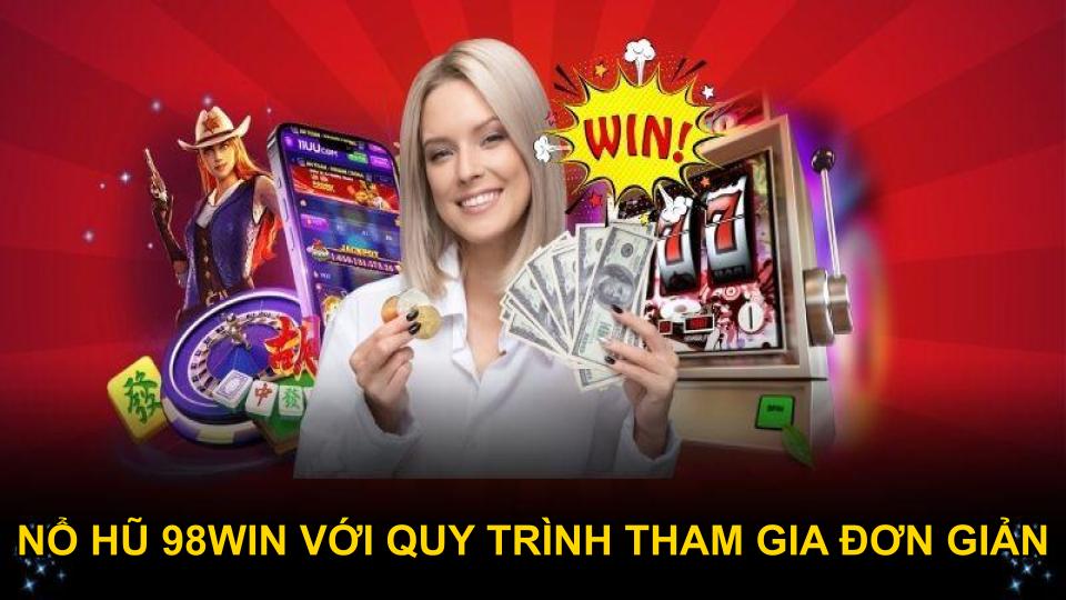 Nổ hũ 98WIN với quy trình tham gia đơn giản